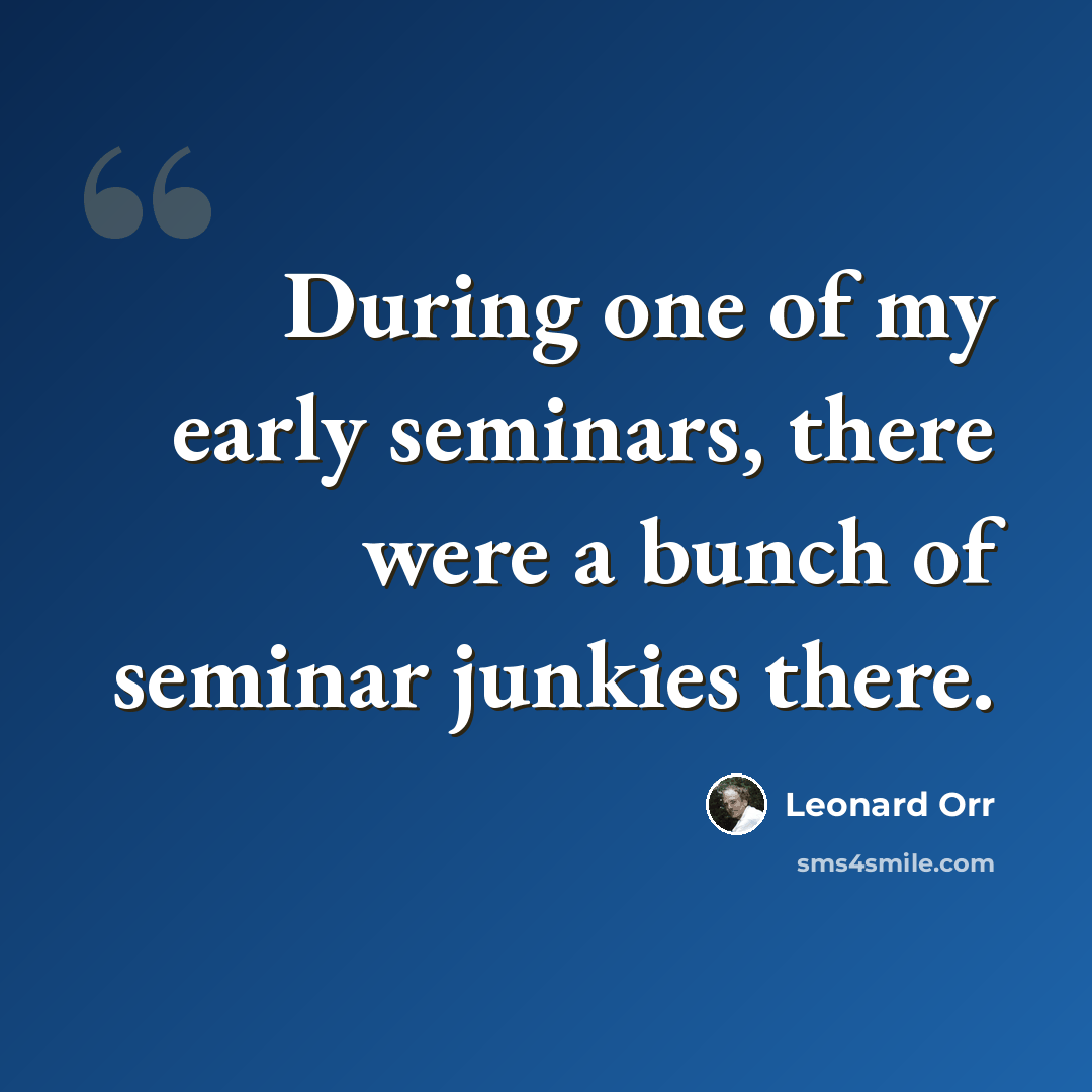 “During one of my early seminars, there were a bunch of seminar junkies there.” quote by Leonard Orr