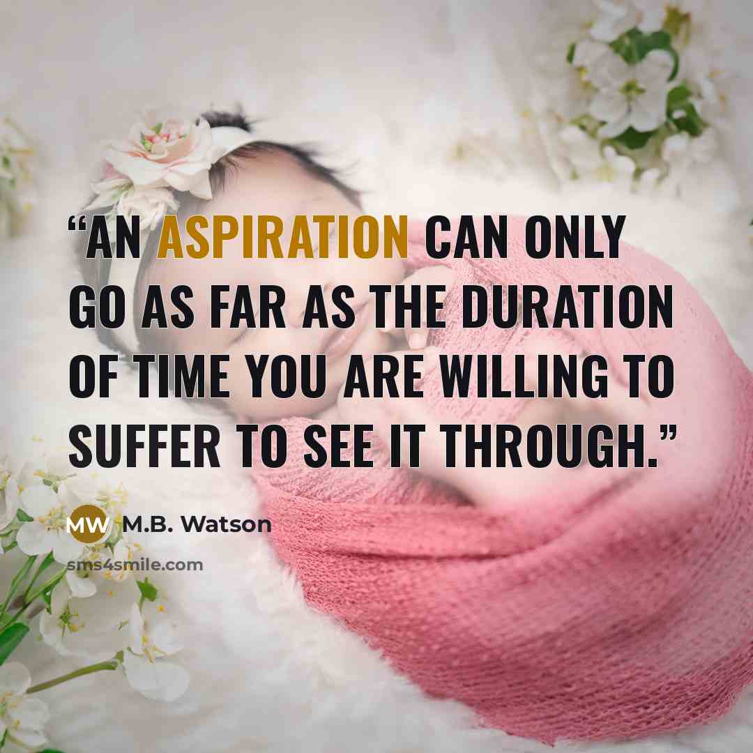 “An aspiration can only go as far as the duration of time you are willing to suffer to see it through.” quote by M.B. Watson