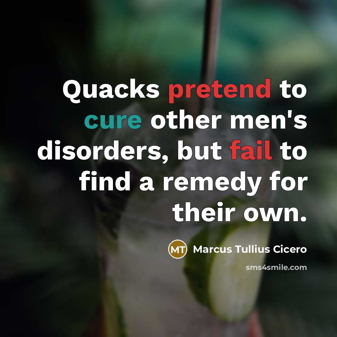 “Quacks pretend to cure other men's disorders, but fail to find a remedy for their own.” quote by Marcus Tullius Cicero