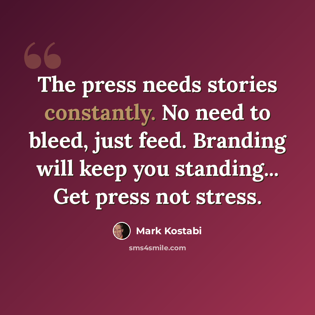 “The press needs stories constantly. No need to bleed, just feed. Branding will keep you standing... Get press not stress.” quote by Mark Kostabi