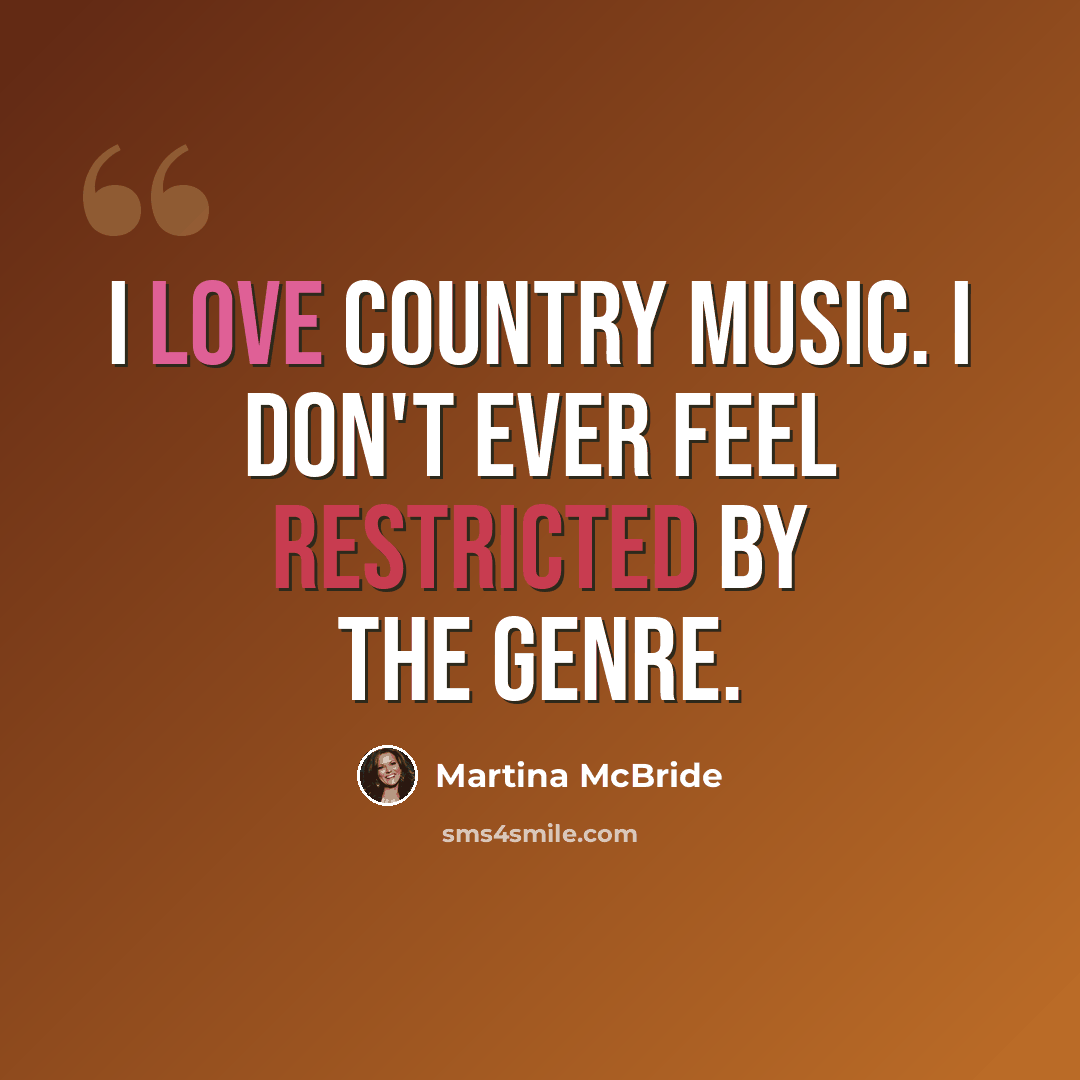 “I love country music. I don't ever feel restricted by the genre.” quote by Martina McBride