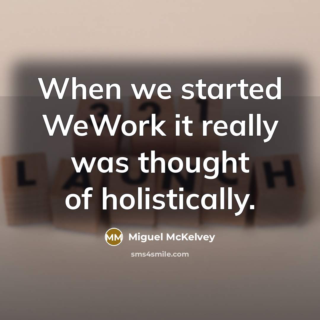 “When we started WeWork it really was thought of holistically.” quote by Miguel McKelvey