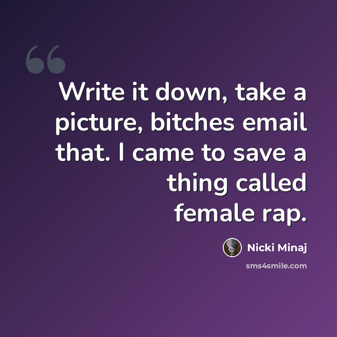 “Write it down, take a picture, bitches email that. I came to save a thing called female rap.” quote by Nicki Minaj