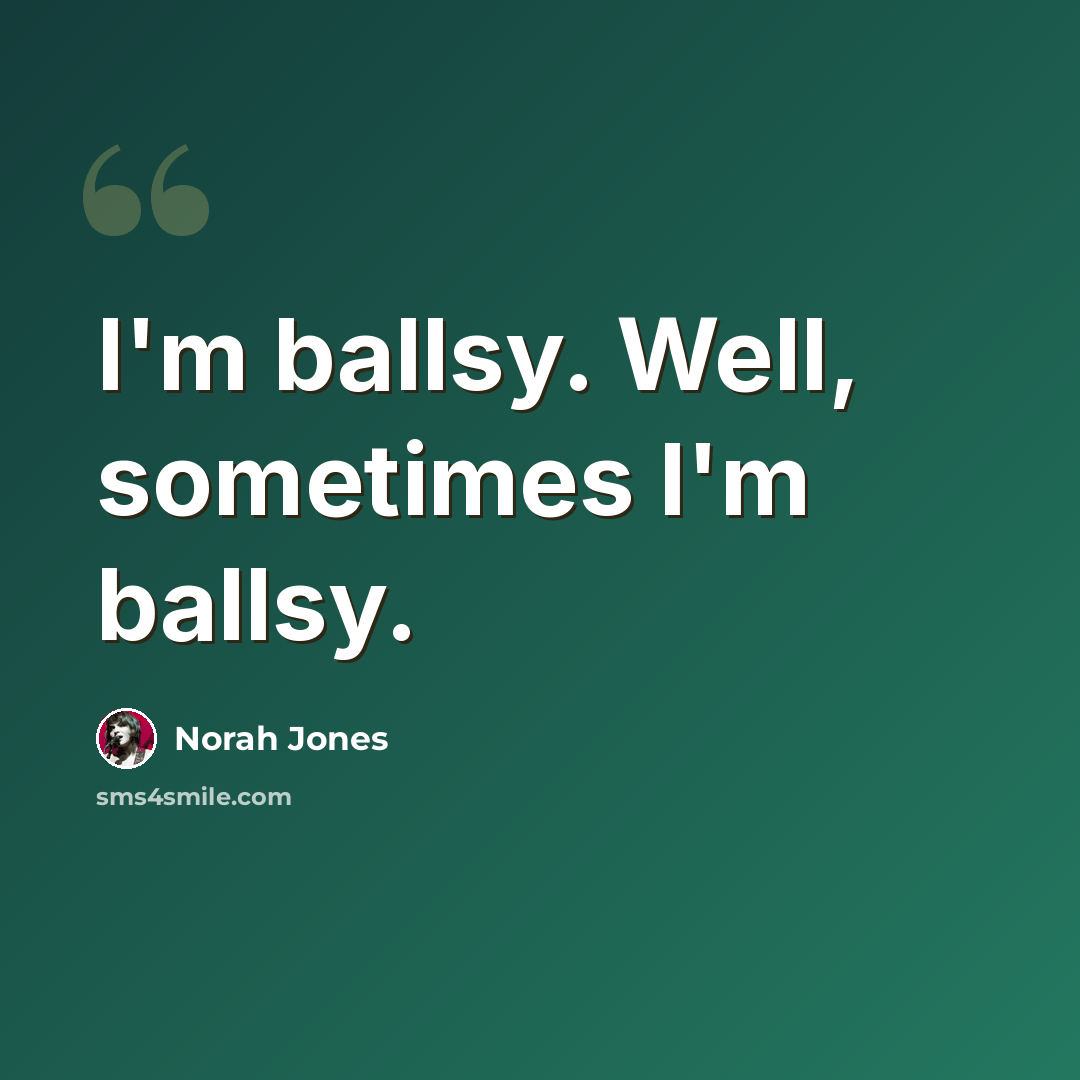 “I'm ballsy. Well, sometimes I'm ballsy.” quote by Norah Jones
