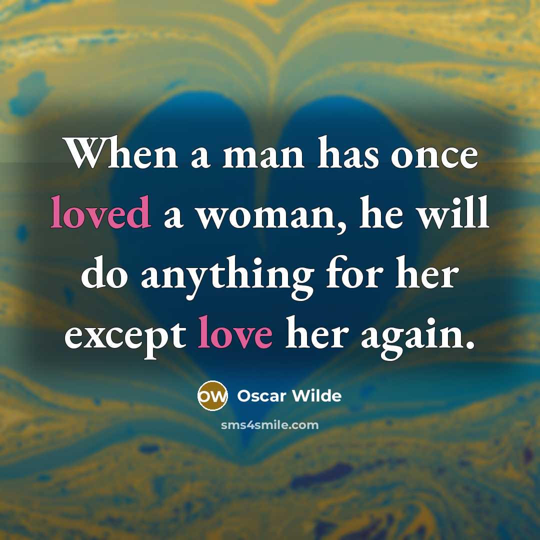 “When a man has once loved a woman, he will do anything for her except love her again.” quote by Oscar Wilde