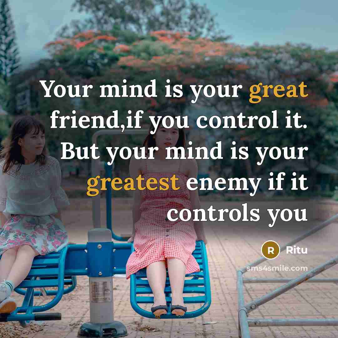 “Your mind is your great friend,if you control it. But your mind is your greatest enemy if it controls you” quote by Ritu