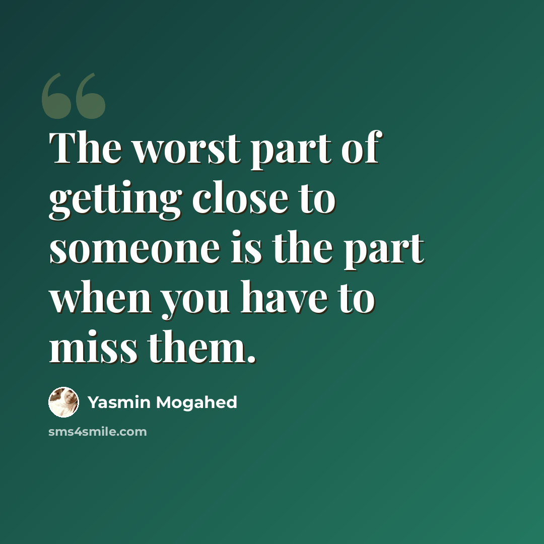 “The worst part of getting close to someone is the part when you have to miss them.” quote by Yasmin Mogahed