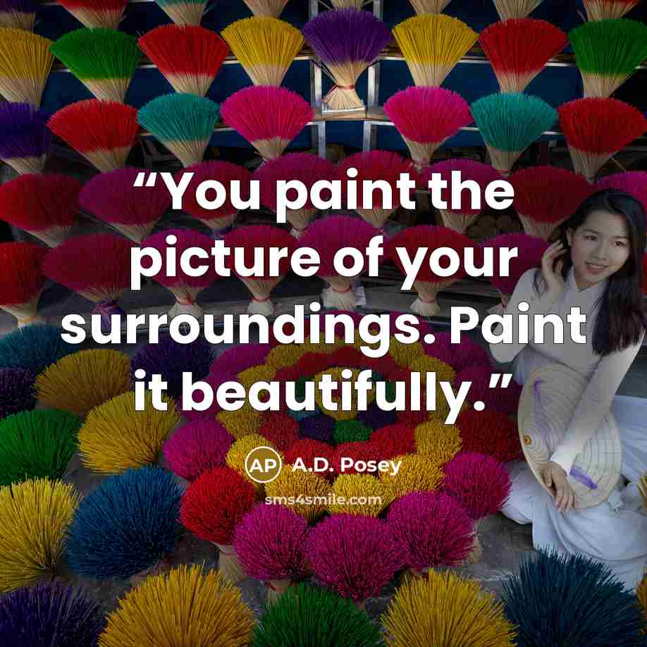 “You paint the picture of your surroundings. Paint it beautifully.” quote by A.D. Posey