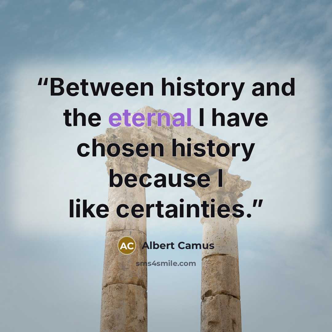 “Between history and the eternal I have chosen history because I like certainties.” quote by Albert Camus