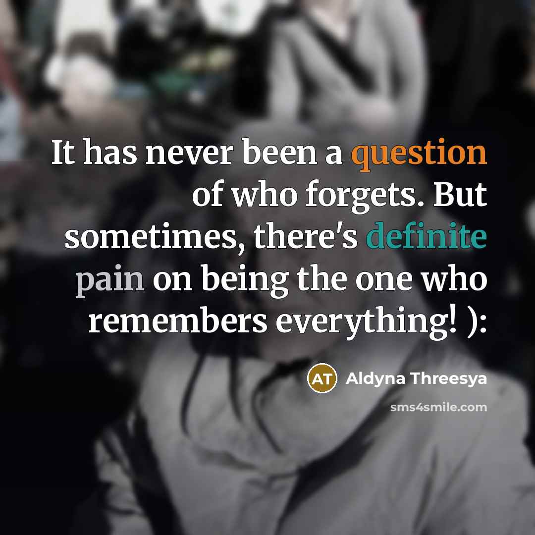 “It has never been a question of who forgets. But sometimes, there's definite pain on being the one who remembers everything! ):” quote by Aldyna Threesya