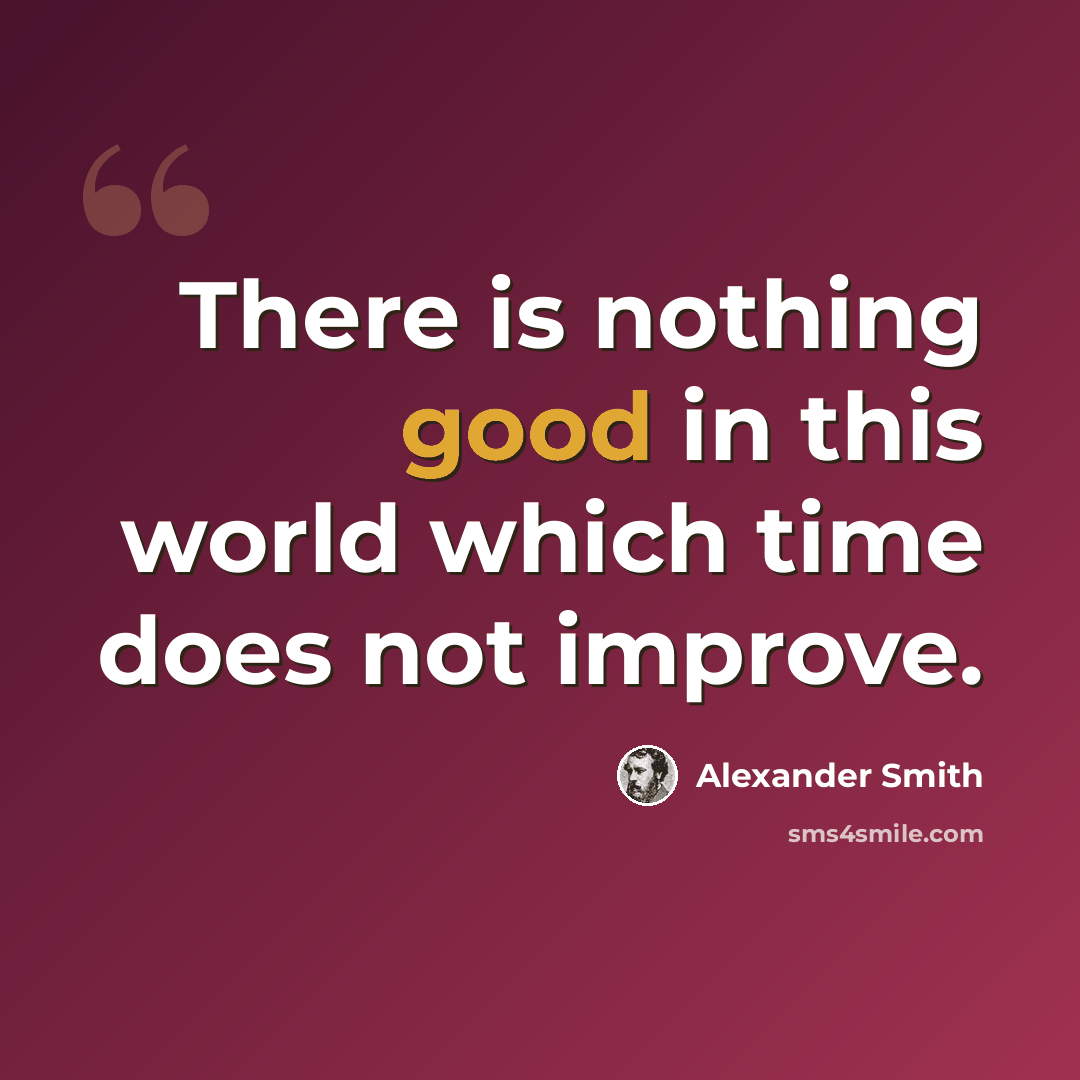 “There is nothing good in this world which time does not improve.” quote by Alexander Smith