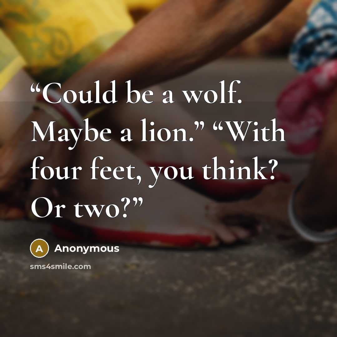 “Could be a wolf. Maybe a lion.” “With four feet, you think? Or two?” quote by Anonymous