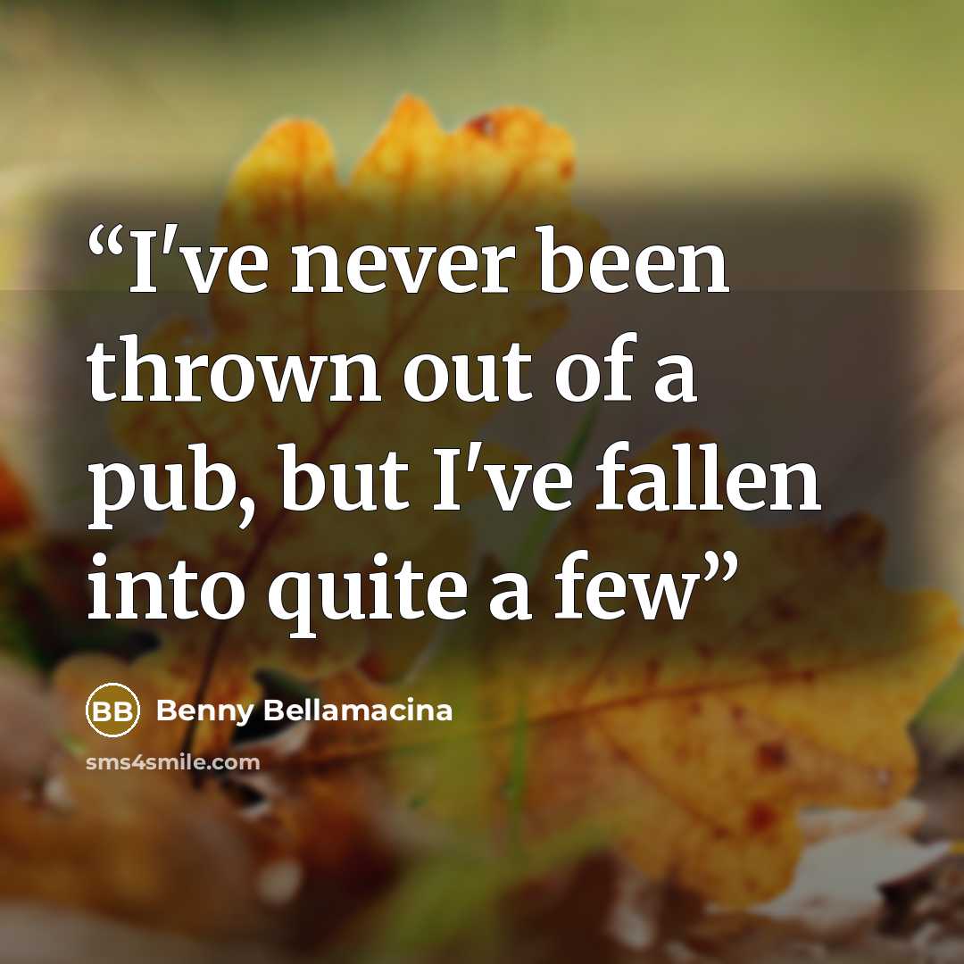 “I've never been thrown out of a pub, but I've fallen into quite a few” quote by Benny Bellamacina