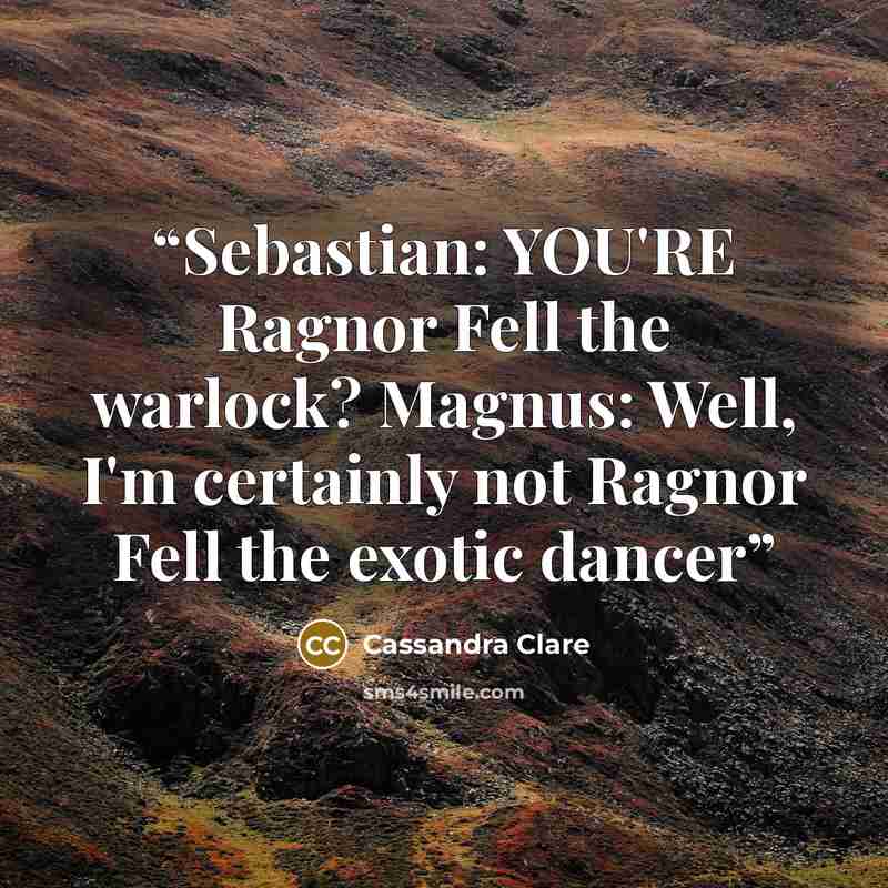 “Sebastian: YOU'RE Ragnor Fell the warlock? Magnus: Well, I'm certainly not Ragnor Fell the exotic dancer” quote by Cassandra Clare