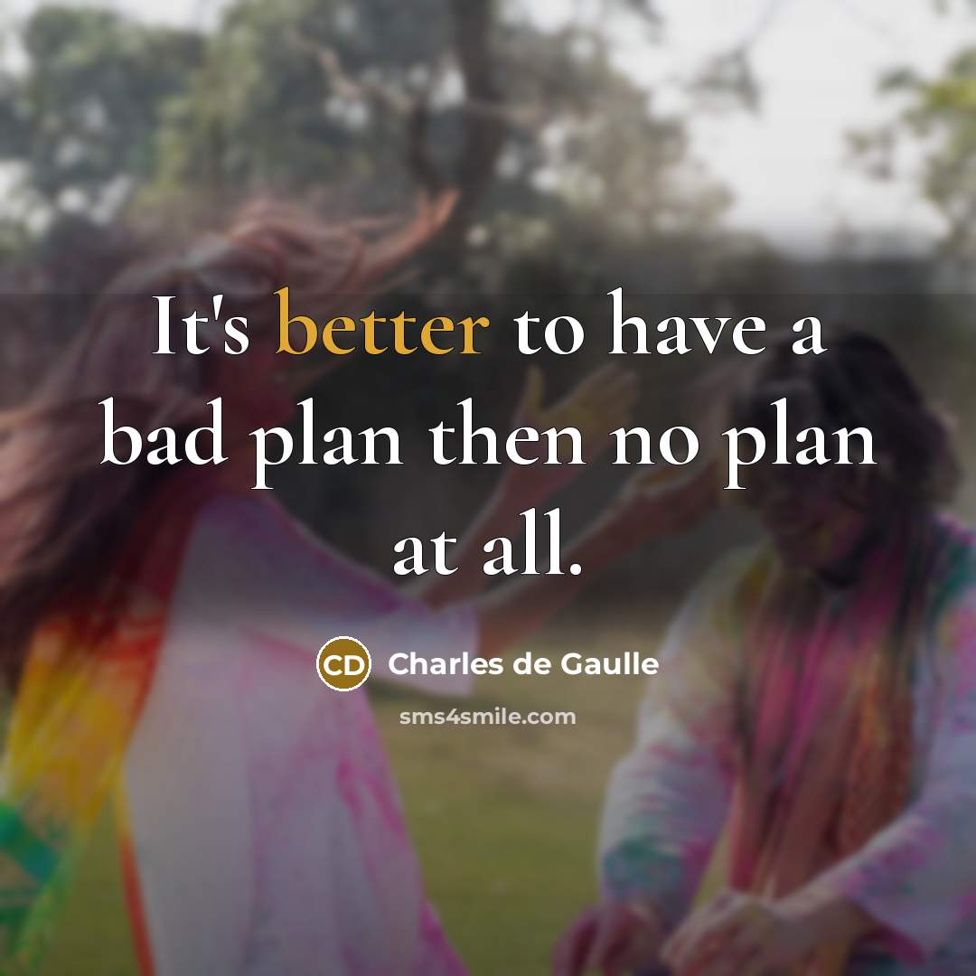 “It's better to have a bad plan then no plan at all.” quote by Charles de Gaulle