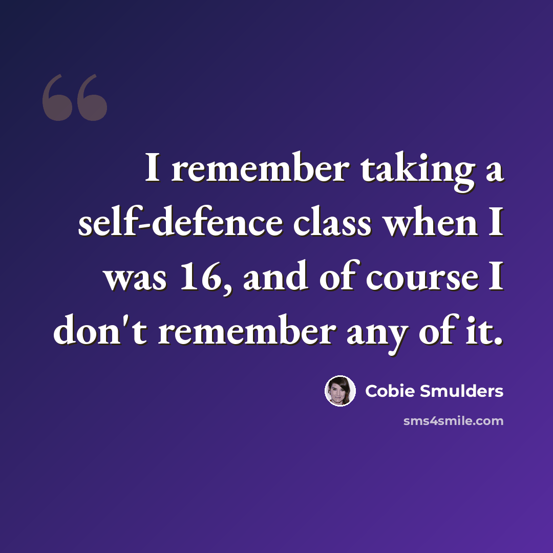 “I remember taking a self-defence class when I was 16, and of course I don't remember any of it.” quote by Cobie Smulders