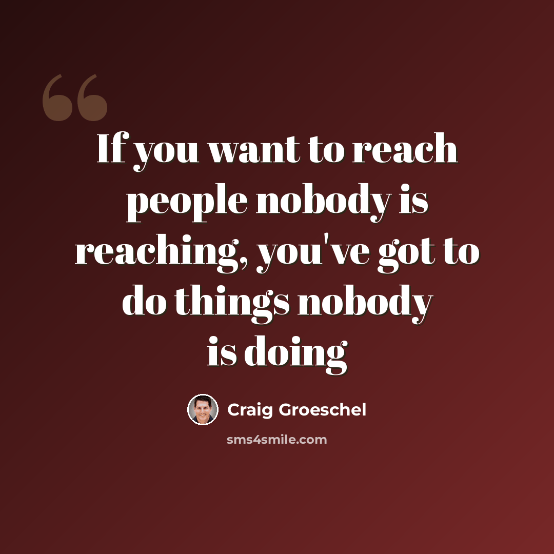 “If you want to reach people nobody is reaching, you've got to do things nobody is doing” quote by Craig Groeschel