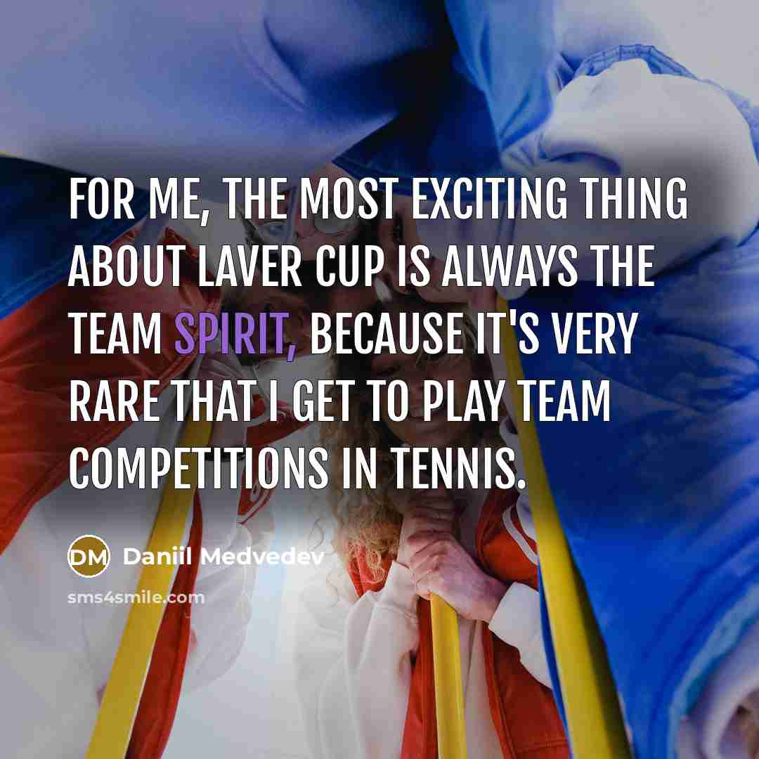 “For me, the most exciting thing about Laver Cup is always the team spirit, because it's very rare that I get to play team competitions in tennis.” quote by Daniil Medvedev