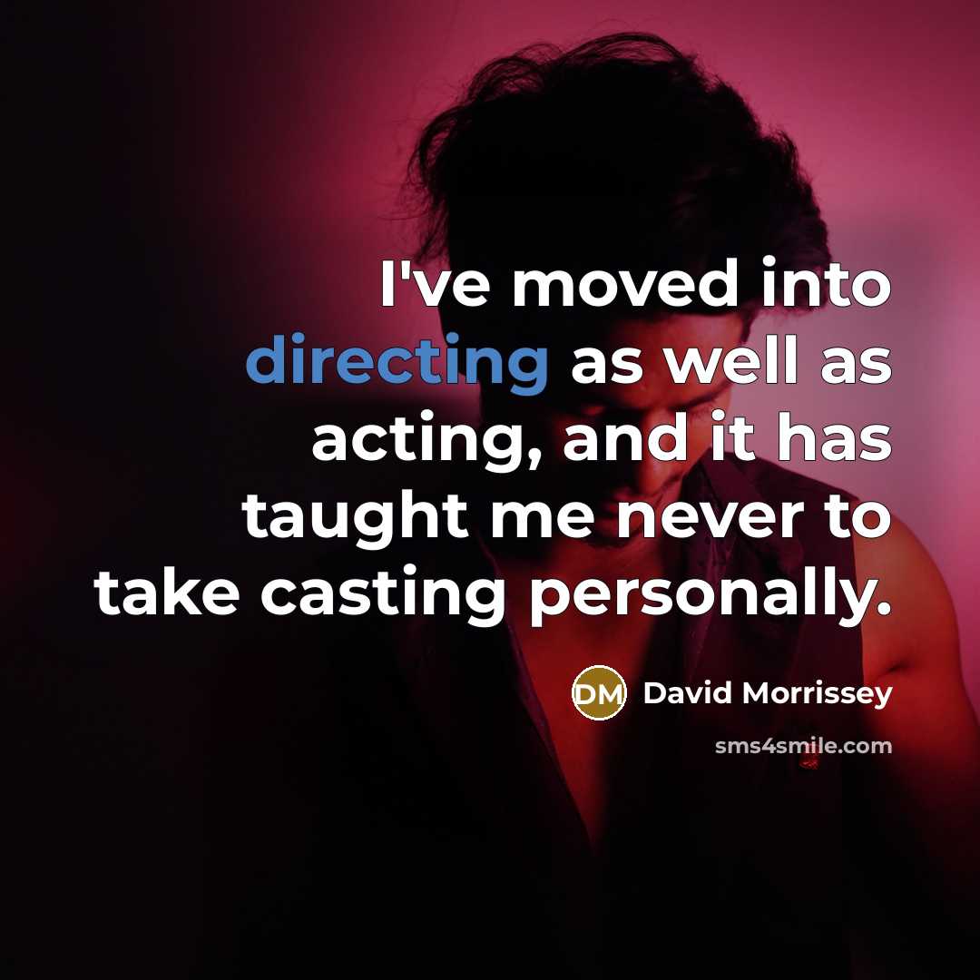 “I've moved into directing as well as acting, and it has taught me never to take casting personally.” quote by David Morrissey