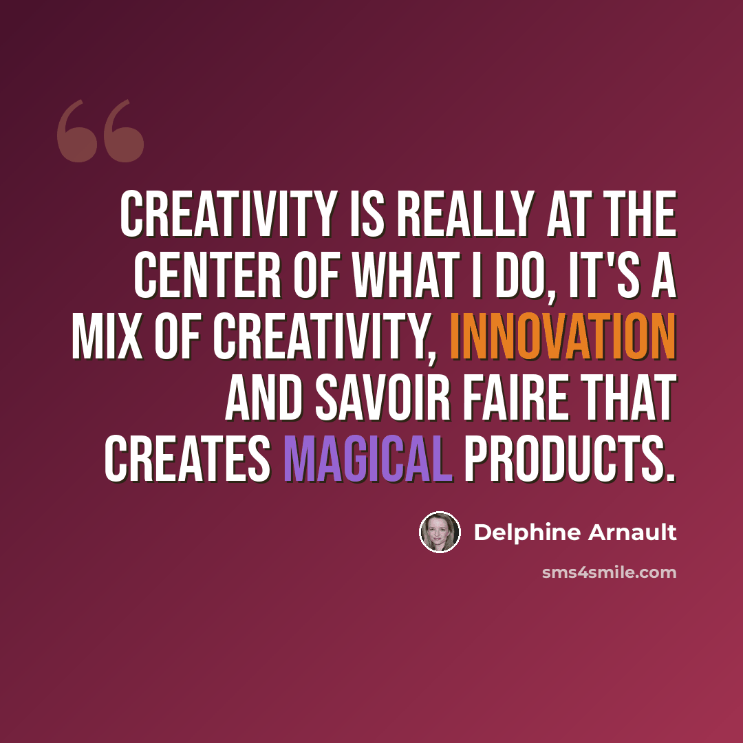 “Creativity is really at the center of what I do, it's a mix of creativity, innovation and savoir faire that creates magical products.” quote by Delphine Arnault