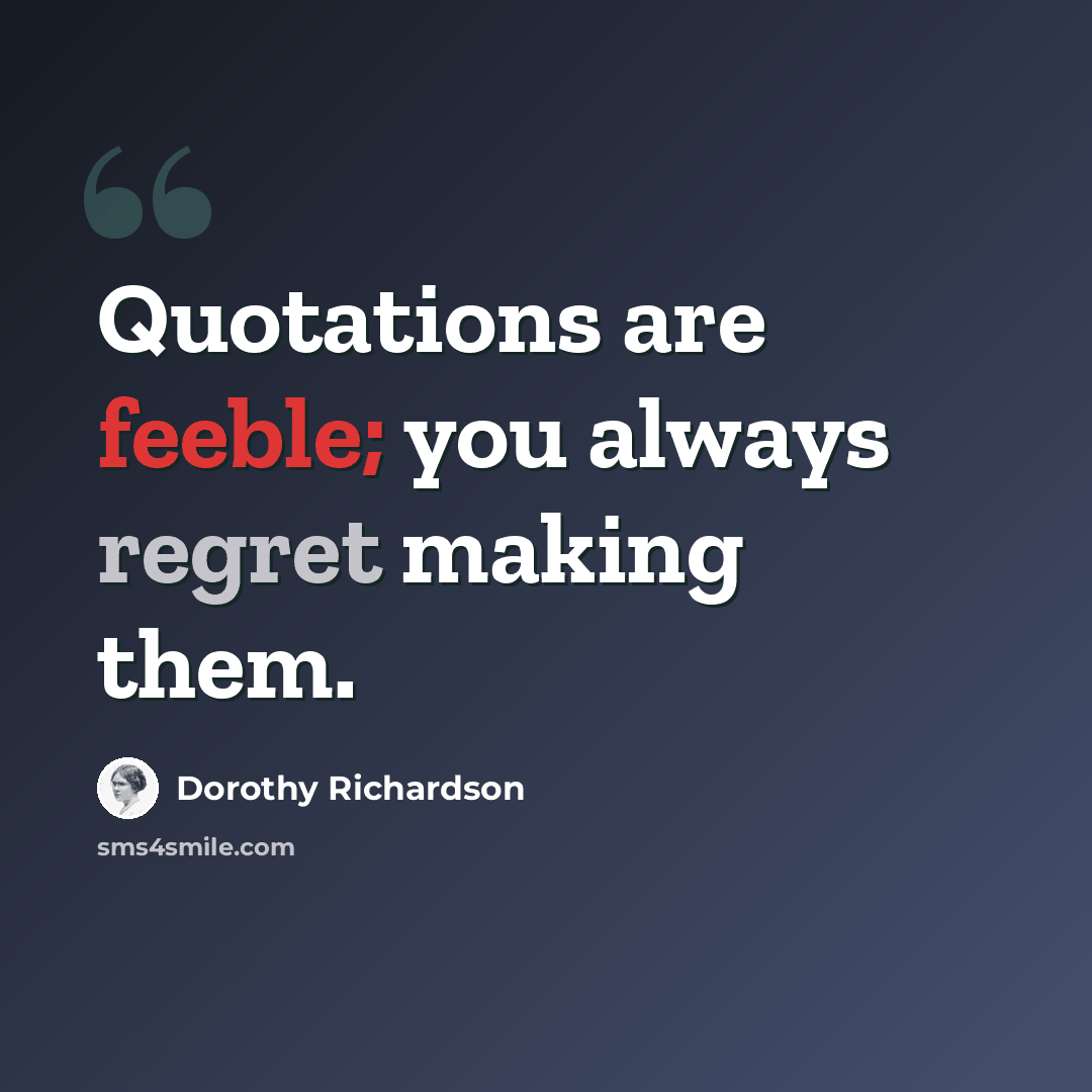 “Quotations are feeble; you always regret making them.” quote by Dorothy Richardson