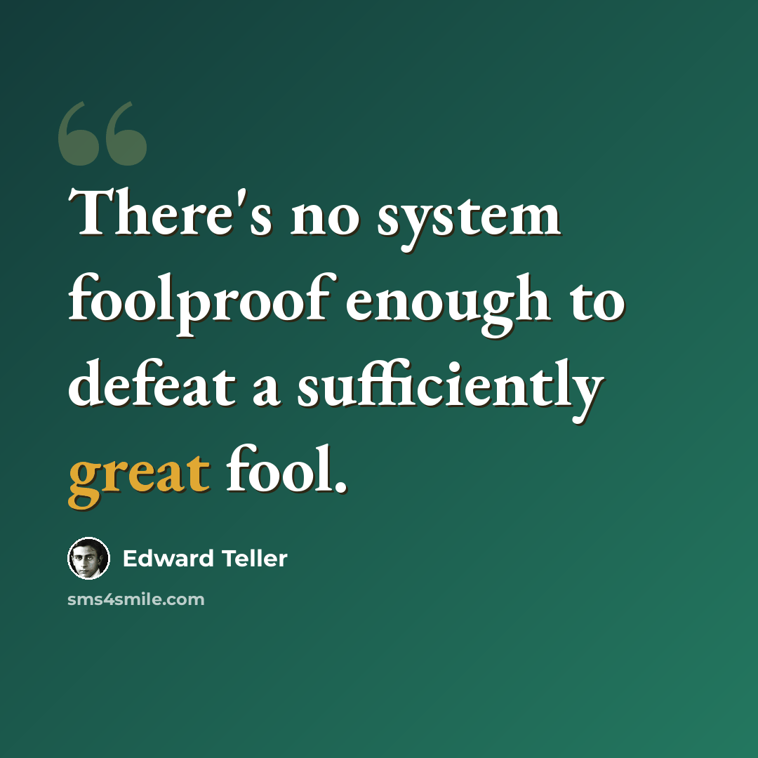 “There's no system foolproof enough to defeat a sufficiently great fool.” quote by Edward Teller