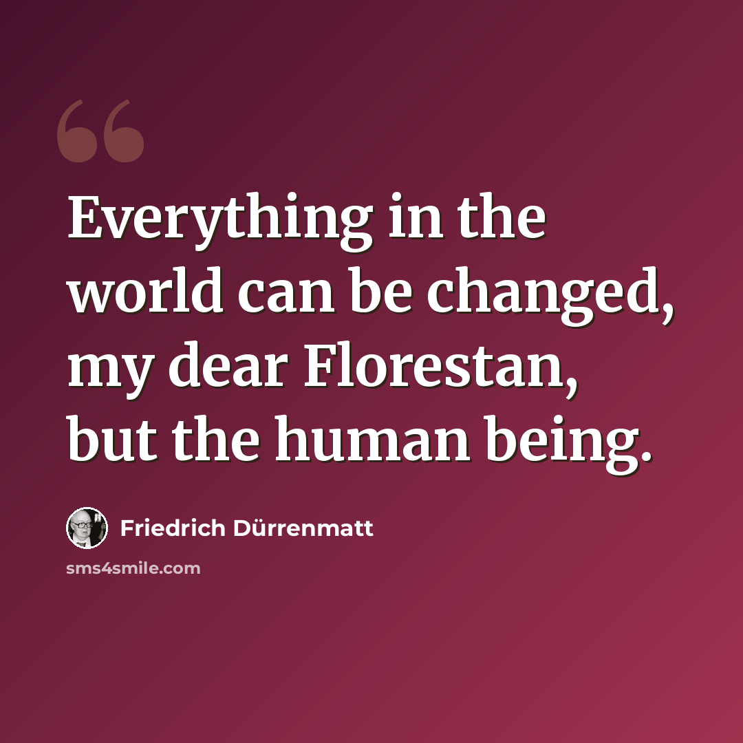 “Everything in the world can be changed, my dear Florestan, but the human being.” quote by Friedrich Durrenmatt