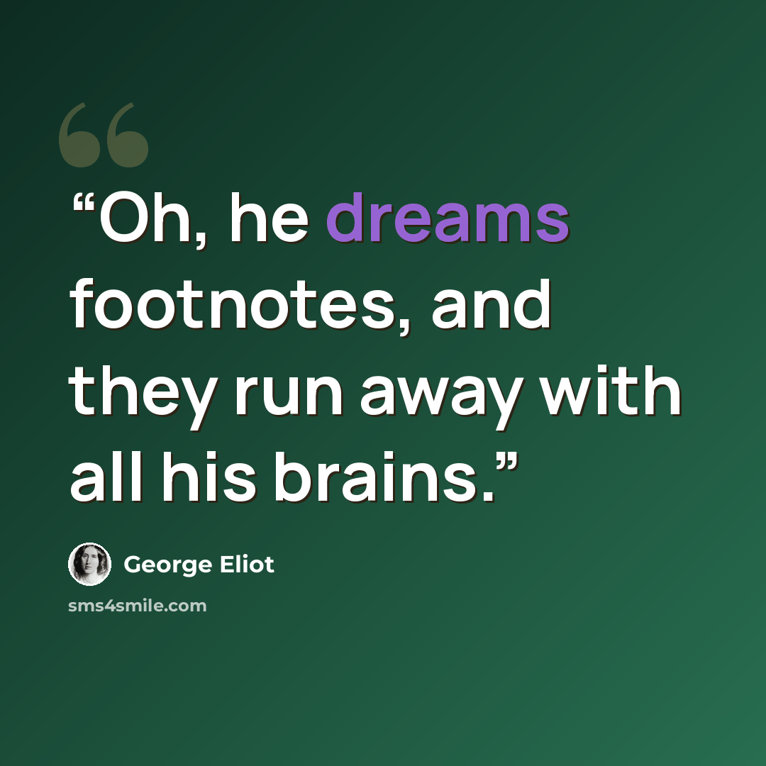 “Oh, he dreams footnotes, and they run away with all his brains.” quote by George Eliot