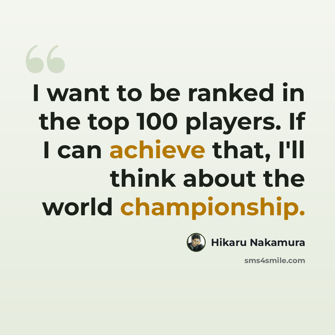 “I want to be ranked in the top 100 players. If I can achieve that, I'll think about the world championship.” quote by Hikaru Nakamura