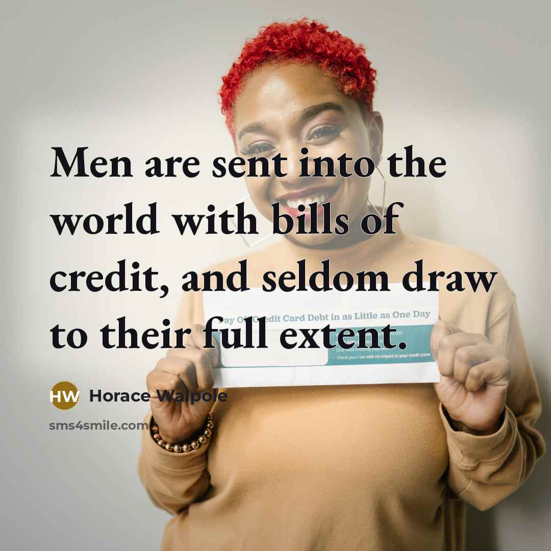 “Men are sent into the world with bills of credit, and seldom draw to their full extent.” quote by Horace Walpole