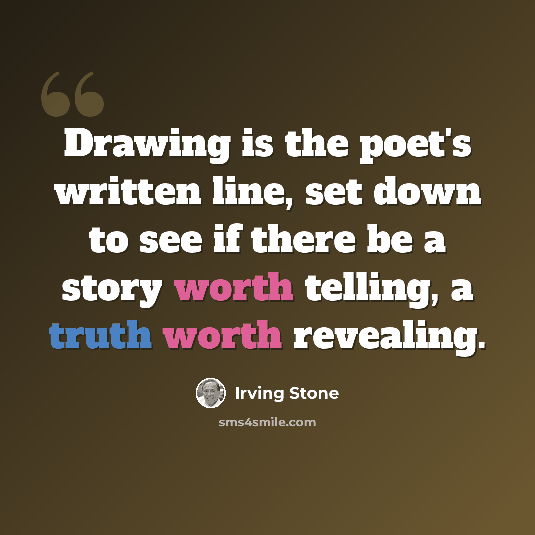 “Drawing is the poet's written line, set down to see if there be a story worth telling, a truth worth revealing.” quote by Irving Stone