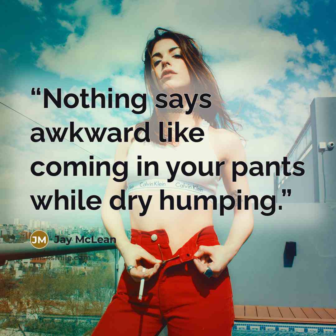 “Nothing says awkward like coming in your pants while dry humping.” quote by Jay McLean