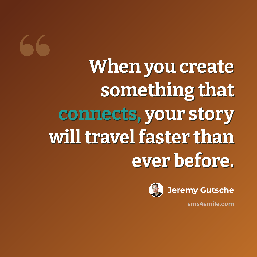 “When you create something that connects, your story will travel faster than ever before.” quote by Jeremy Gutsche