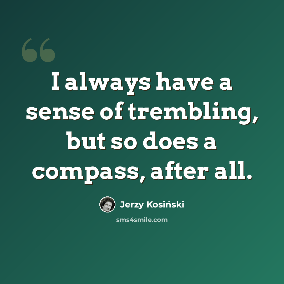 “I always have a sense of trembling, but so does a compass, after all.” quote by Jerzy Kosinski