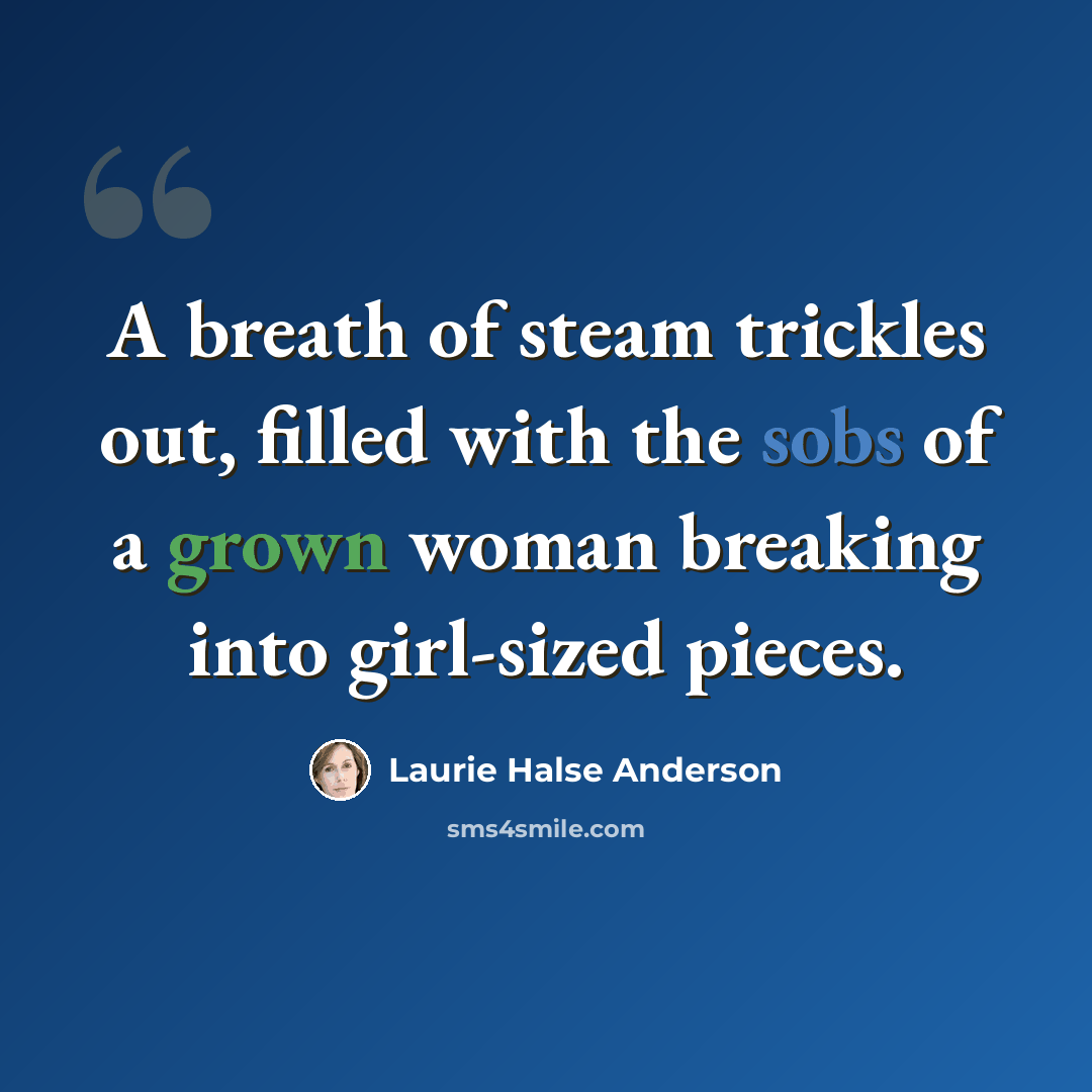 “A breath of steam trickles out, filled with the sobs of a grown woman breaking into girl-sized pieces.” quote by Laurie Halse Anderson