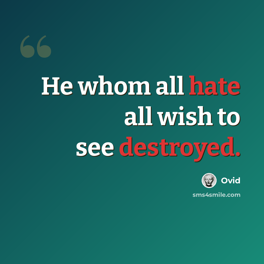 “He whom all hate all wish to see destroyed.” quote by Ovid