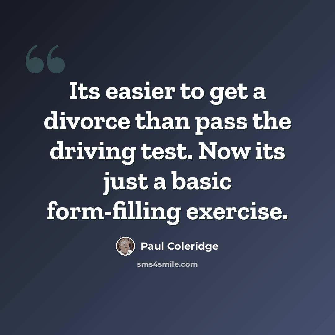 “Its easier to get a divorce than pass the driving test. Now its just a basic form-filling exercise.” quote by Paul Coleridge