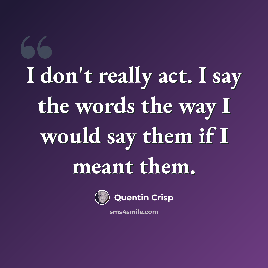 “I don't really act. I say the words the way I would say them if I meant them.” quote by Quentin Crisp