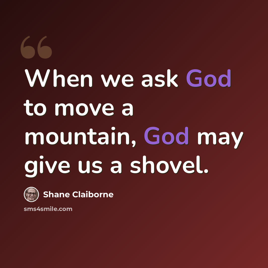 “When we ask God to move a mountain, God may give us a shovel.” quote by Shane Claiborne
