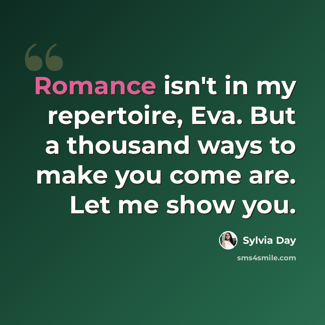 “Romance isn't in my repertoire, Eva. But a thousand ways to make you come are. Let me show you.” quote by Sylvia Day