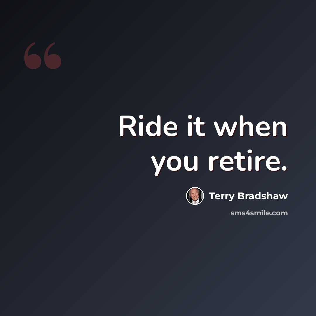 “Ride it when you retire.” quote by Terry Bradshaw