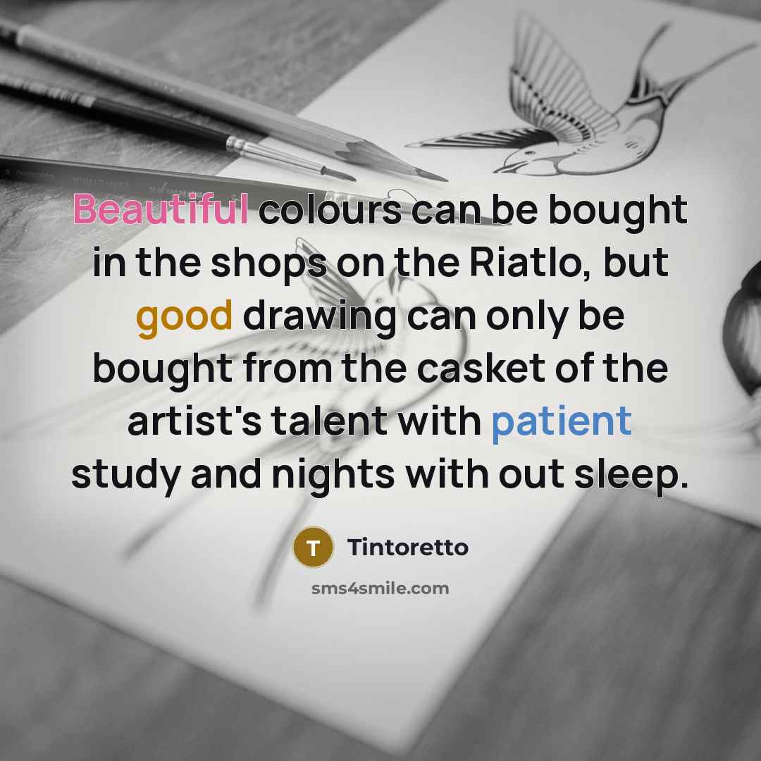 “Beautiful colours can be bought in the shops on the Riatlo, but good drawing can only be bought from the casket of the artist's talent with patient study and nights with out sleep.” quote by Tintoretto