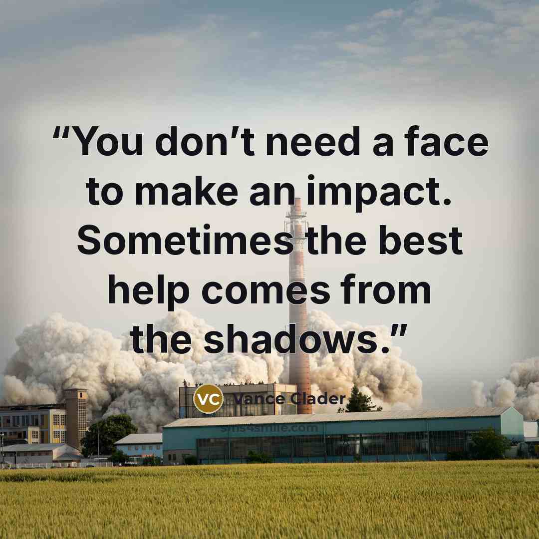 “You don’t need a face to make an impact. Sometimes the best help comes from the shadows.” quote by Vance Clader