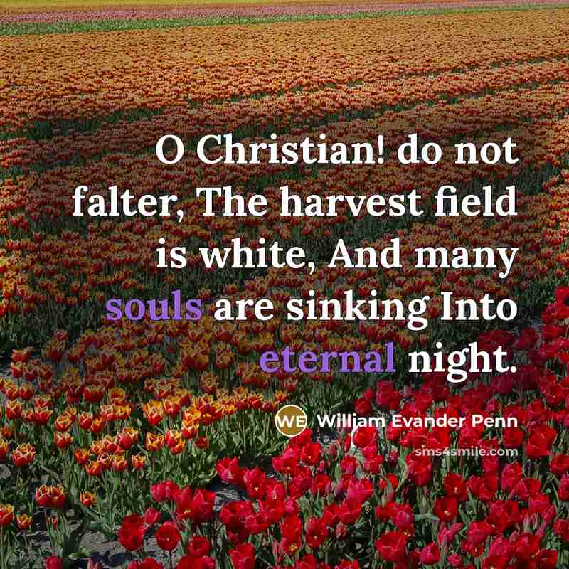 “O Christian! do not falter, The harvest field is white, And many souls are sinking Into eternal night.” quote by William Evander Penn