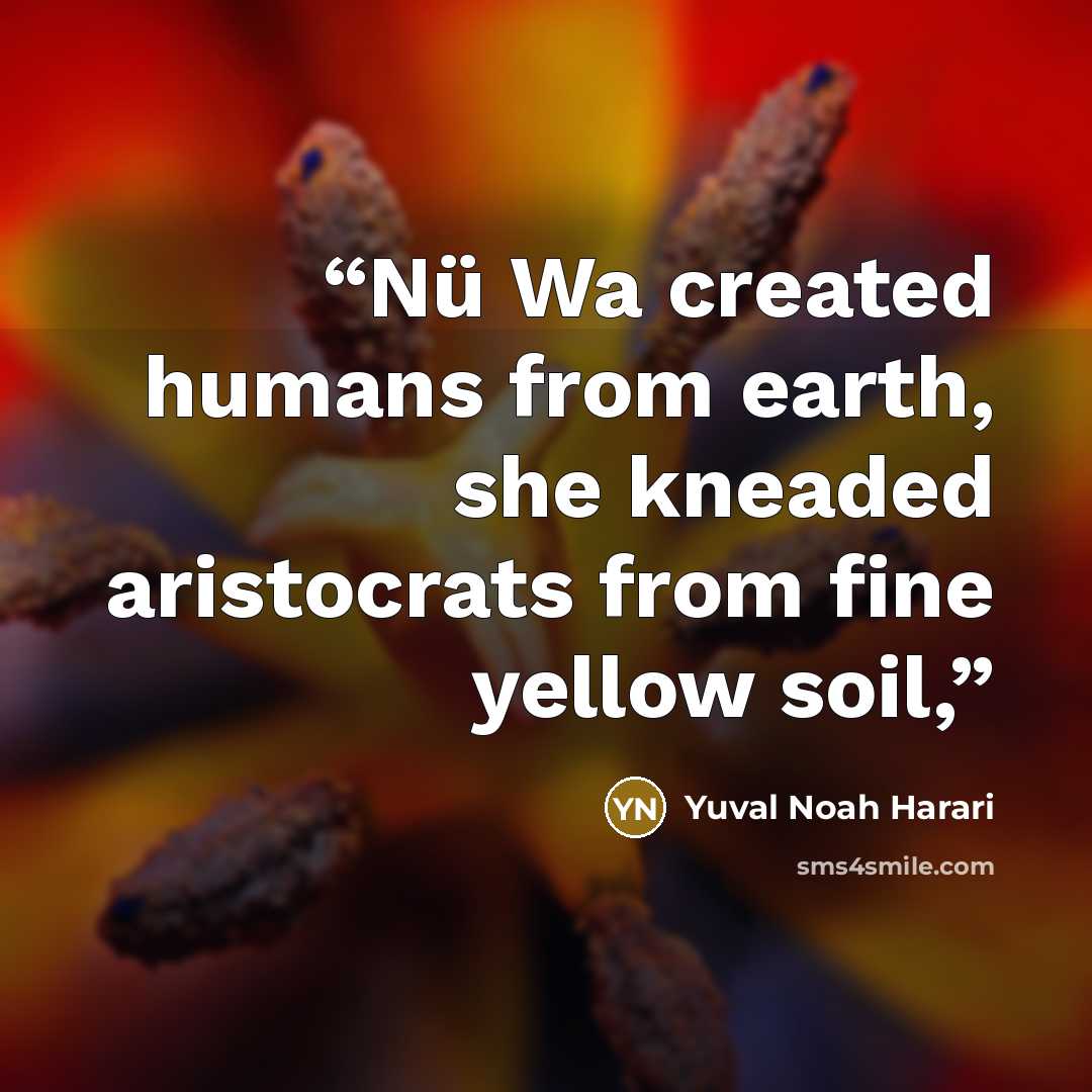 “Nü Wa created humans from earth, she kneaded aristocrats from fine yellow soil,” quote by Yuval Noah Harari