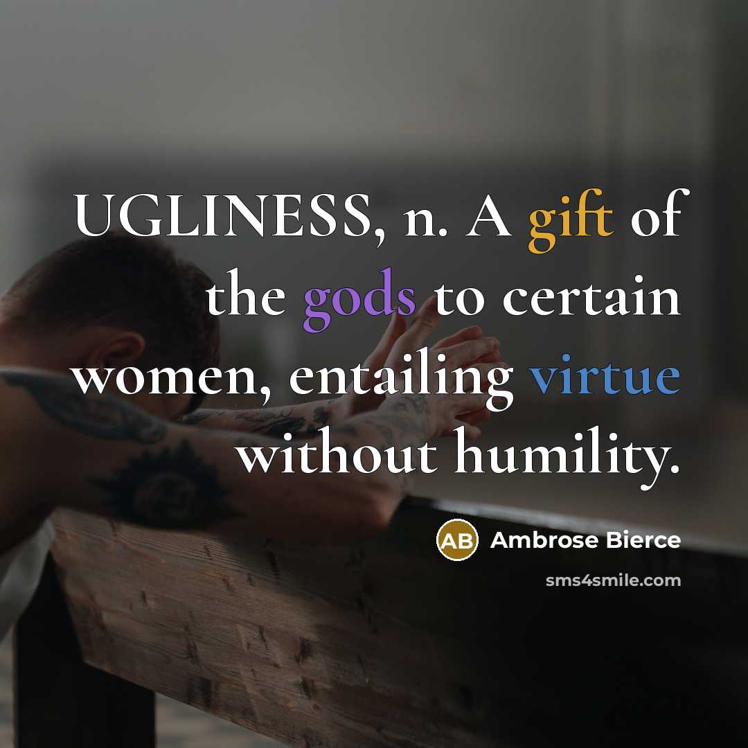“UGLINESS, n. A gift of the gods to certain women, entailing virtue without humility.” quote by Ambrose Bierce