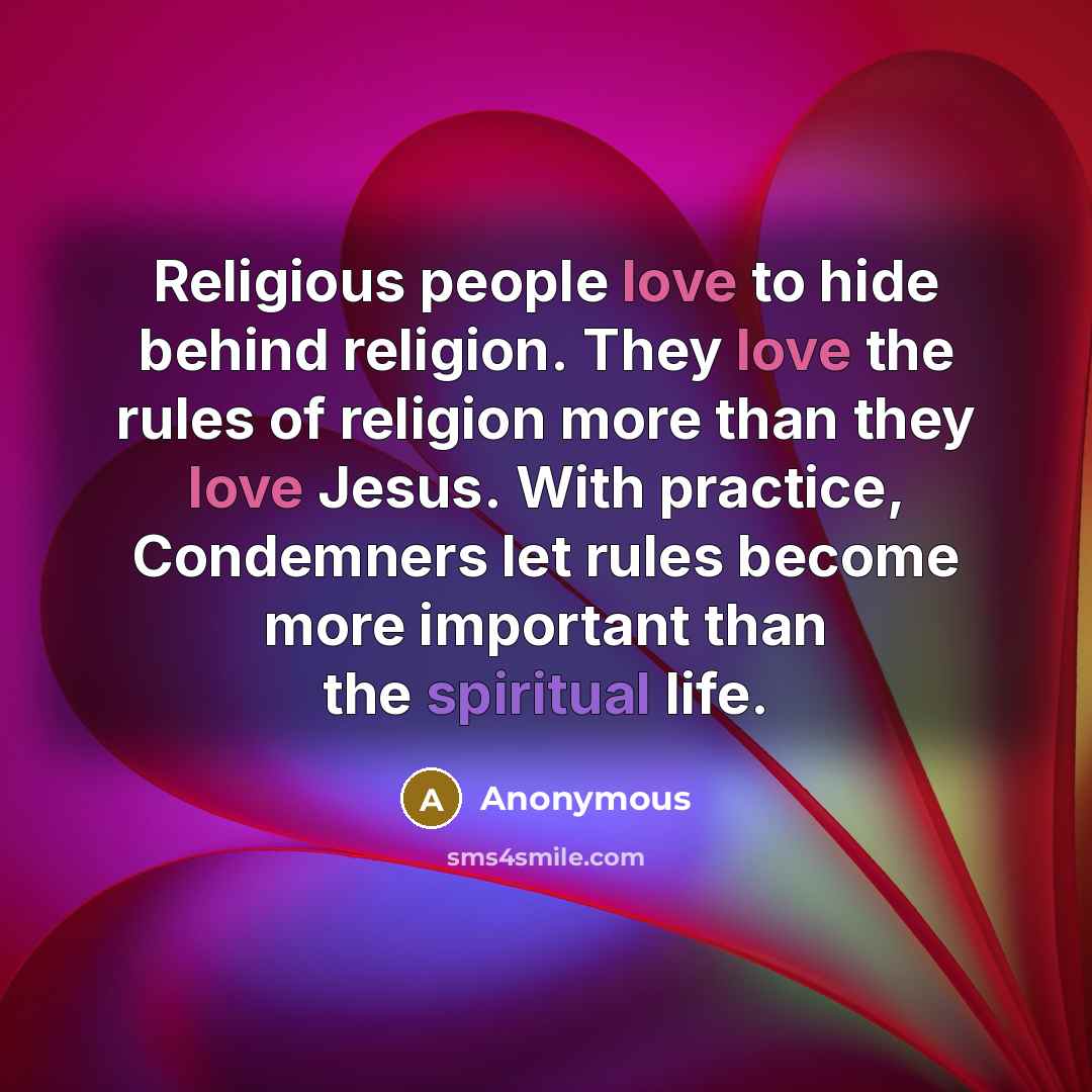“Religious people love to hide behind religion. They love the rules of religion more than they love Jesus. With practice, Condemners let rules become more important than the spiritual life.” quote by Anonymous