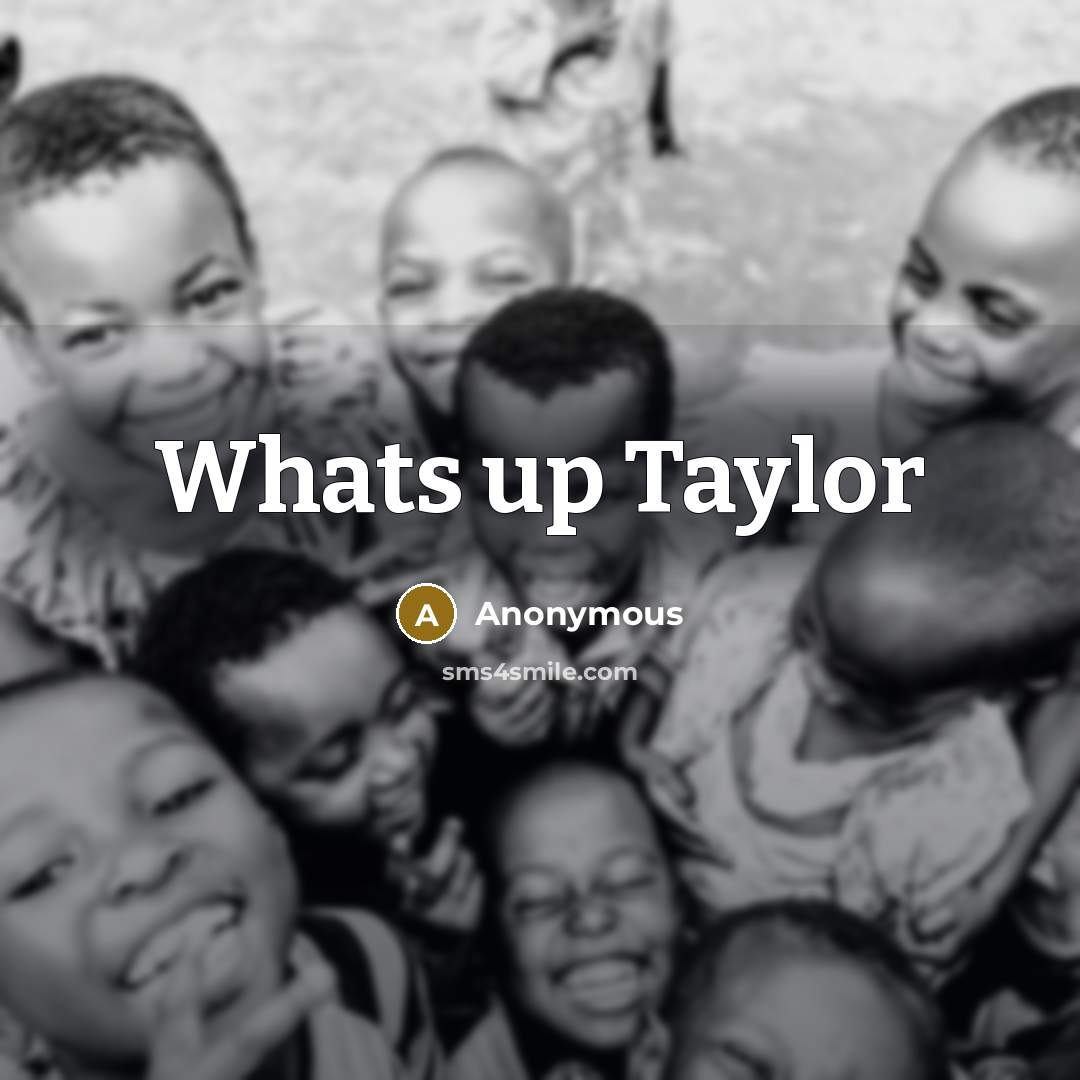 “Whats up Taylor” quote by Anonymous