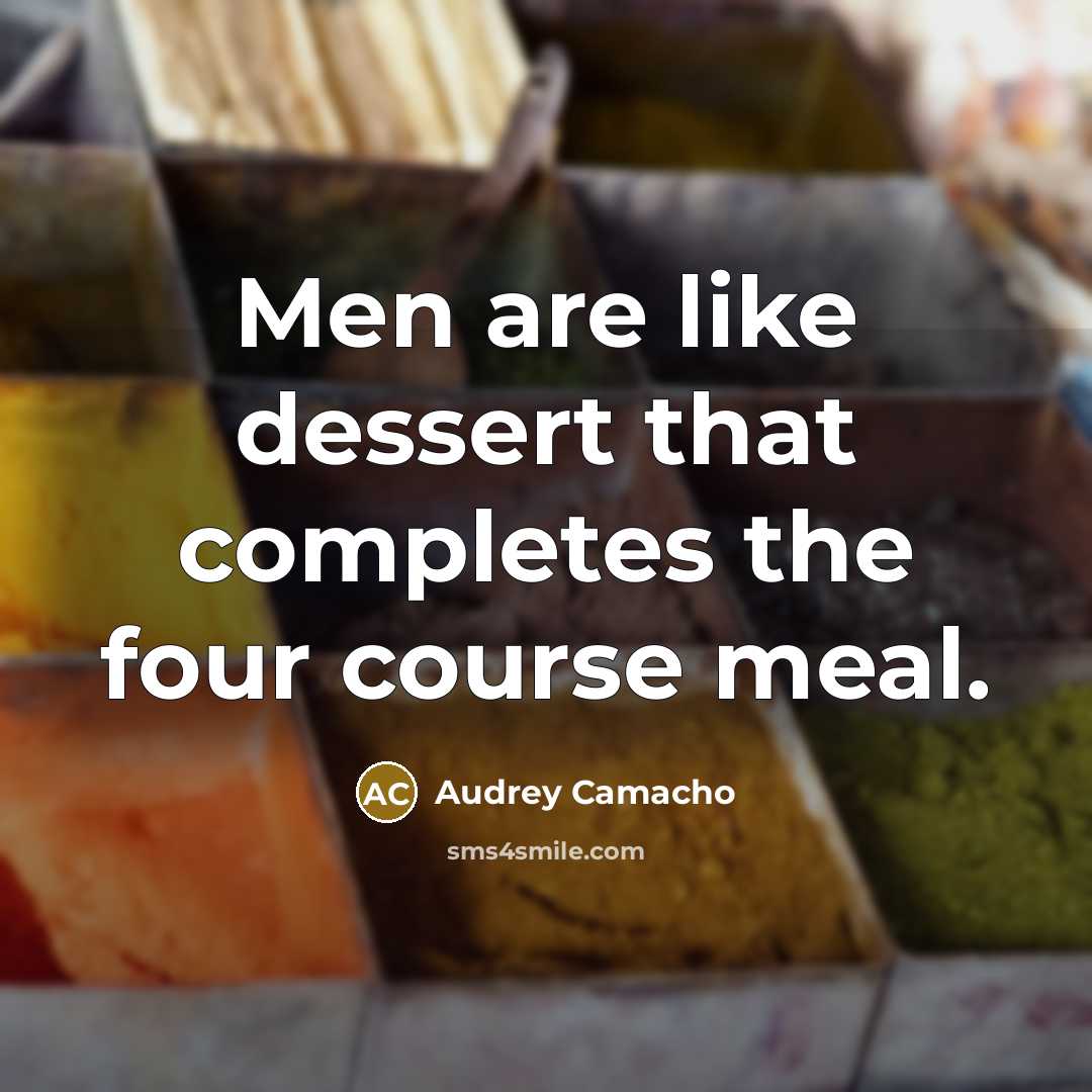 “Men are like dessert that completes the four course meal.” quote by Audrey Camacho