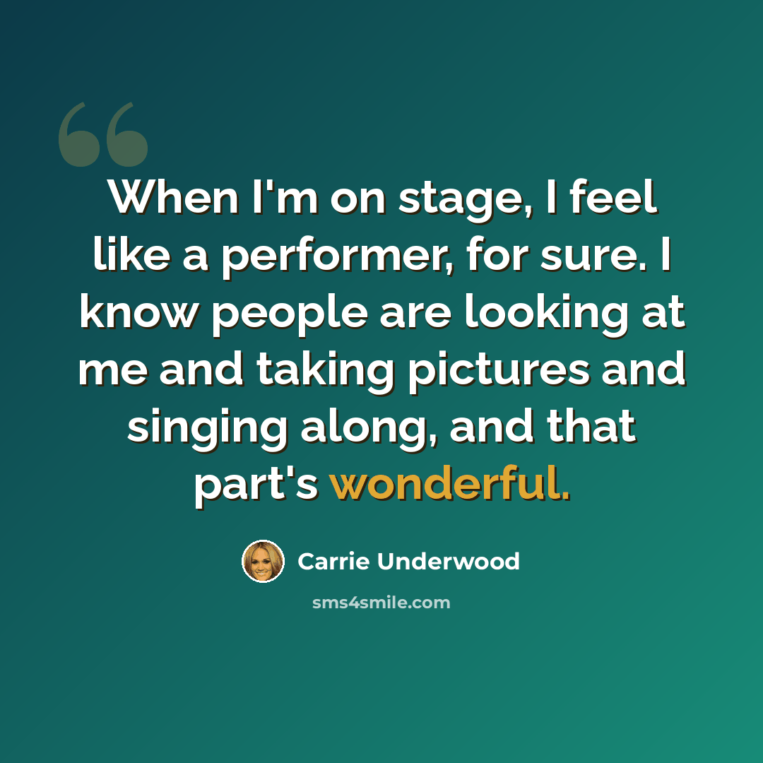 “When I'm on stage, I feel like a performer, for sure. I know people are looking at me and taking pictures and singing along, and that part's wonderful.” quote by Carrie Underwood